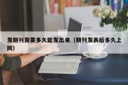 发期刊需要多久能发出来（期刊发表后多久上网）