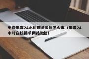 免费黑客24小时接单微信怎么弄（黑客24小时在线接单网站微信）