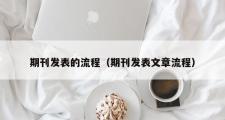 期刊发表的流程（期刊发表文章流程）