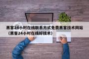 黑客24小时在线联系方式免费黑客技术网站（黑客24小时在线好技术）