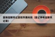 查微信聊天记录软件黑科技（查记录微信聊天记录）