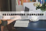 抖音怎么搜索聊天关键词（抖音聊天记录搜索）