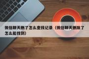 微信聊天删了怎么查找记录（微信聊天删除了怎么能找到）