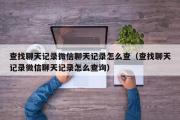 查找聊天记录微信聊天记录怎么查（查找聊天记录微信聊天记录怎么查询）