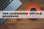 不是本人怎么查电话清单电信（非本人怎么查通话记录电信号码）