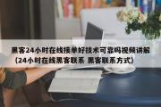 黑客24小时在线接单好技术可靠吗视频讲解（24小时在线黑客联系 黑客联系方式）