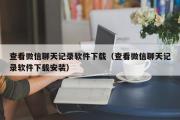 查看微信聊天记录软件下载（查看微信聊天记录软件下载安装）