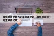 微信黑客查聊天记录怎么查询（微信黑客能不能查微信记录）