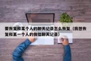 要恢复和某个人的聊天记录怎么恢复（我想恢复和某一个人的微信聊天记录）