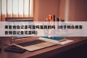 黑客微信记录可靠吗是真的吗（终于明白黑客查微信记录可靠吗）