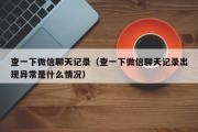 查一下微信聊天记录（查一下微信聊天记录出现异常是什么情况）