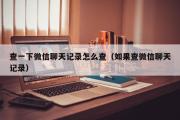 查一下微信聊天记录怎么查（如果查微信聊天记录）