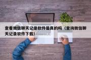 查看微信聊天记录软件是真的吗（查询微信聊天记录软件下载）