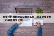 查看手机微信聊天记录怎么查（怎么查看手机上的微信聊天记录）