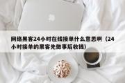 网络黑客24小时在线接单什么意思啊（24小时接单的黑客先做事后收钱）