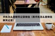 手机怎么查聊天记录微信（用手机怎么查微信聊天记录）