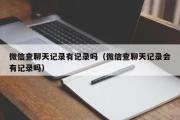 微信查聊天记录有记录吗（微信查聊天记录会有记录吗）