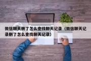 微信聊天删了怎么查找聊天记录（微信聊天记录删了怎么查找聊天记录）