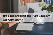 抖音私信删除了还能恢复吗（抖音私信删除了还能恢复吗安全吗）