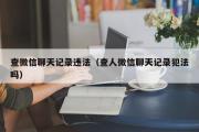 查微信聊天记录违法（查人微信聊天记录犯法吗）