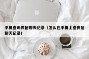 手机查询微信聊天记录（怎么在手机上查微信聊天记录）