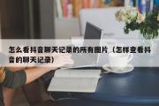 怎么看抖音聊天记录的所有图片（怎样查看抖音的聊天记录）