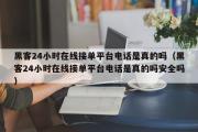 黑客24小时在线接单平台电话是真的吗（黑客24小时在线接单平台电话是真的吗安全吗）