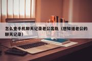 怎么查手机聊天记录老公出轨（想知道老公的聊天记录）