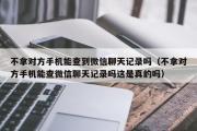 不拿对方手机能查到微信聊天记录吗（不拿对方手机能查微信聊天记录吗这是真的吗）