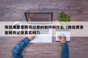 微信黑客查聊天记录的软件叫什么（微信黑客查聊天记录真实吗?）