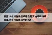 黑客24小时在线接单平台是真的吗吗知乎（黑客24小时在线接单网站）