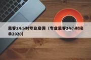 黑客24小时专业雇佣（专业黑客24小时接单2020）