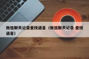 微信聊天记录查找语音（微信聊天记录 查找语音）