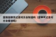 查微信聊天记录对方会知道吗（查聊天记录对方会看到吗）