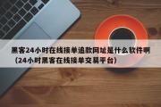 黑客24小时在线接单追款网址是什么软件啊（24小时黑客在线接单交易平台）