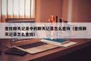 查找聊天记录中的聊天记录怎么查询（查找聊天记录怎么查找）