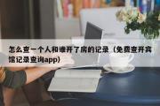 怎么查一个人和谁开了房的记录（免费查开宾馆记录查询app）