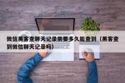 微信黑客查聊天记录需要多久能查到（黑客查到微信聊天记录吗）