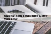 黑客在线24小时接单提现网站是什么（黑客在线接单平台）