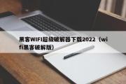 黑客WIFI超级破解器下载2022（wifi黑客破解版）