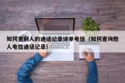 如何查别人的通话记录详单电信（如何查询他人电信通话记录）