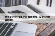 黑客24小时接单平台有哪些呢（24小时黑客联系）