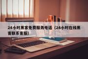 24小时黑客免费服务电话（24小时在线黑客联系客服）