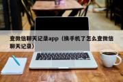 查微信聊天记录app（换手机了怎么查微信聊天记录）