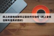 网上的查微信聊天记录软件可信吗（网上查微信聊天是真的假的）