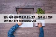 查对方手机聊天记录怎么查?（在手机上怎样查到对方的手机微信聊天记录）