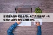 想调查微信聊天记录可以去公安局查吗?（微信聊天记录警察可以随便查吗）