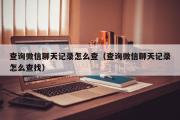 查询微信聊天记录怎么查（查询微信聊天记录怎么查找）