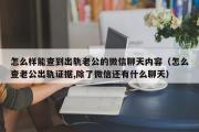 怎么样能查到出轨老公的微信聊天内容（怎么查老公出轨证据,除了微信还有什么聊天）