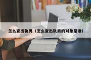 怎么查出轨男（怎么查出轨男的对象是谁）